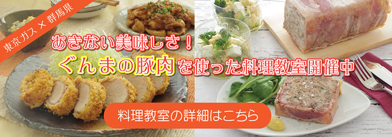 東京ガス×群馬県 あきない美味しさ！群馬の豚肉を使った料理教室開催中 料理教室の詳細はこちら
